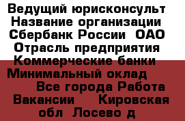 Ведущий юрисконсульт › Название организации ­ Сбербанк России, ОАО › Отрасль предприятия ­ Коммерческие банки › Минимальный оклад ­ 36 000 - Все города Работа » Вакансии   . Кировская обл.,Лосево д.